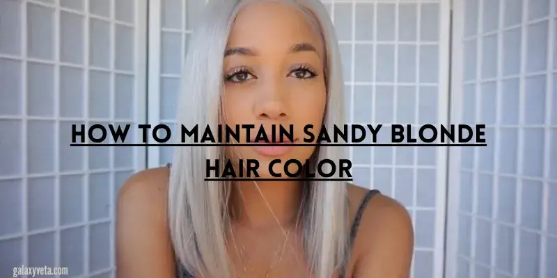 How to Maintain Sandy Blonde Hair Color